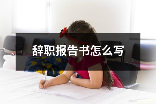 辞职报告书怎么写