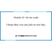《I hope that you can join us one day》On the radio PPT免费下载