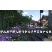 《逆水寒手游》瓷绘从简怎么做？人间任务瓷绘从简任务完成攻略