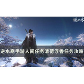 《逆水寒手游》清荷浮香怎么做？人间任务清荷浮香任务完成攻略