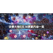 《贪婪大地》0.6.06更新了什么内容？0.6.06更新内容一览