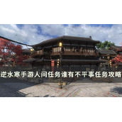 《逆水寒手游》谁有不平事怎么做？人间任务谁有不平事任务完成攻略