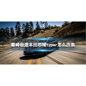 《巅峰极速》本田思域typer怎么改装？本田思域typer改装教程
