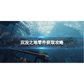 《沉没之地》零件怎么获得？ 零件获取攻略
