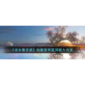 《逆水寒手游》仙居原双星洞进入方法