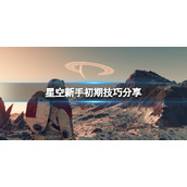 《星空》新手初期技巧分享 新手初期要注意什么？