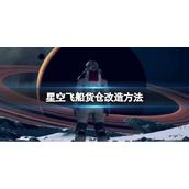 《星空》飞船货仓怎么扩充？飞船货仓改造方法