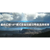 《最终幻想16》FF模式装备技能召唤兽选择推荐 FF模式装备技能召唤兽怎么选？