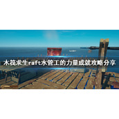 《木筏求生》水管工的力量成就怎么做？raft水管工的力量成就攻略分享