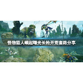 《怪物猎人崛起》曙光长枪怎么玩？曙光长枪开荒套路分享