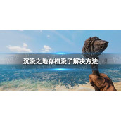 《沉没之地》存档没了怎么办？存档没了解决方法分享