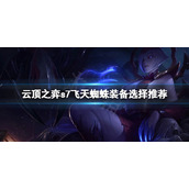  《云顶之弈》s7飞天蜘蛛怎么玩？s7飞天蜘蛛装备选择推荐