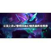 《云顶之弈》s7黎明回血幻镜迭嘉怎么玩？s7黎明回血幻镜迭嘉阵容推荐