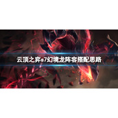 《云顶之弈》s7幻境龙阵容怎么玩？s7幻境龙阵容搭配思路
