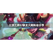 《云顶之弈》S7驯龙大师怎么玩？S7驯龙大师阵容分享