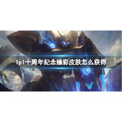 《英雄联盟》lpl十周年纪念臻彩皮肤获取方法