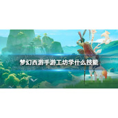 《梦幻西游手游》工坊学什么技能？工坊技能推荐