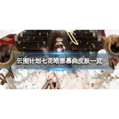 《云图计划》七花皓雅慕曲怎么样？七花皓雅慕曲皮肤一览