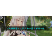《光隙解语》太阳岛和冰蓝岛解锁攻略