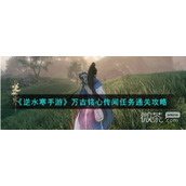 逆水寒手游万古铭心传闻任务通关攻略分享