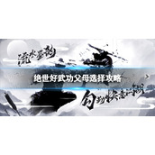 《绝世好武功》父母怎么选？ 父母选择攻略