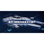 星空飞船转向速度怎么提升？星空飞船转向速度提升