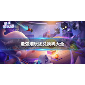 《最强潮玩团》兑换码大全公测兑换码分享