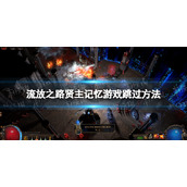《流放之路》贤主记忆游戏怎么跳过？ 贤主记忆游戏跳过方法