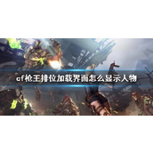 《cf》枪王排位加载界面显示人物方法介绍