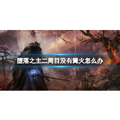 《堕落之主》二周目没有篝火怎么办？二周目篝火问题解决方法