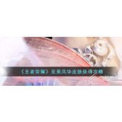 王者荣耀至美风华皮肤怎么获得