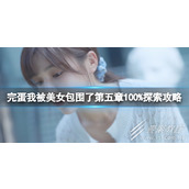 完蛋我被美女包围了第五章100%探索指南