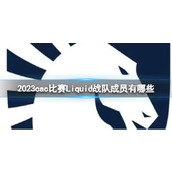 《csgo》2023cac比赛Liquid战队成员介绍