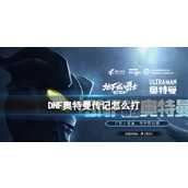 《DNF》奥特曼传记玩法介绍