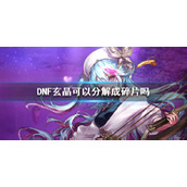 《DNF》玄晶可以分解成碎片介绍