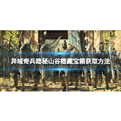 《异域奇兵》隐秘山谷船上宝箱怎么获得？ 隐秘山谷隐藏宝箱获取方法