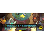 《咸鱼之王》五将强力阵容搭配攻略