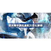 逆水寒手游瓜齑配方解锁攻略分享
