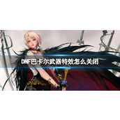 《DNF》巴卡尔武器特效关闭方法