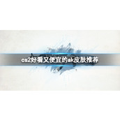《cs2》好看又便宜的ak皮肤推荐介绍