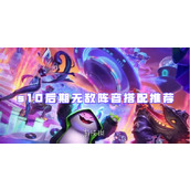 金铲铲之战s10后期无敌阵容搭配推荐
