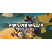 《沙石镇时光》马怎么培养？培养马的方法介绍