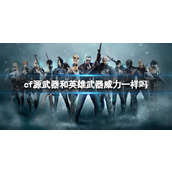 《cf》源武器和英雄武器威力介绍