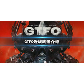 《GTFO》近战武器介绍