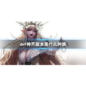 《dnf》神界版本种族介绍