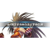 《dnf》固定史诗和自定义史诗区别介绍