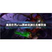 《魔兽世界》plus黑暗深渊任务接取位置