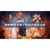 阴阳师茨木童子炽焱百炼怎么样阴阳师炽焱百炼皮肤特效一览