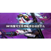 《DNF》韩服可交易增幅券活动介绍