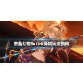 《碧蓝幻想Relink》泽塔玩法指南